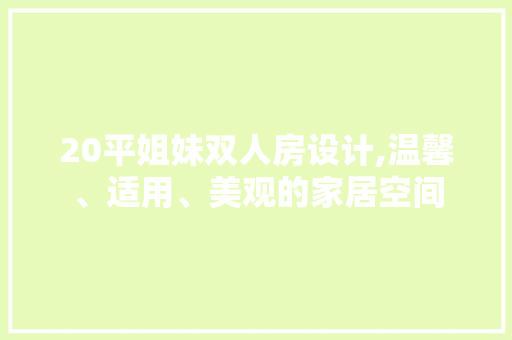 20平姐妹双人房设计,温馨、适用、美观的家居空间