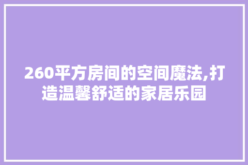 260平方房间的空间魔法,打造温馨舒适的家居乐园