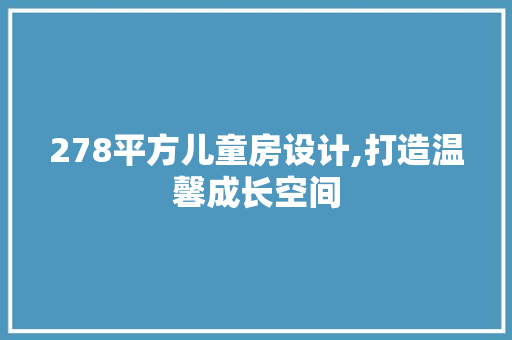 278平方儿童房设计,打造温馨成长空间