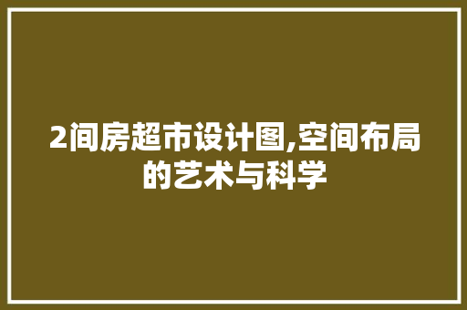 2间房超市设计图,空间布局的艺术与科学