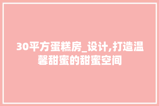 30平方蛋糕房_设计,打造温馨甜蜜的甜蜜空间