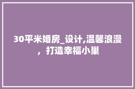 30平米婚房_设计,温馨浪漫，打造幸福小巢