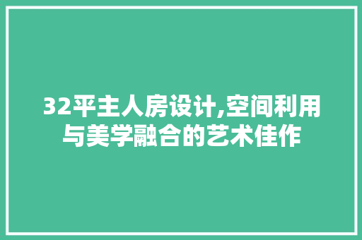 32平主人房设计,空间利用与美学融合的艺术佳作