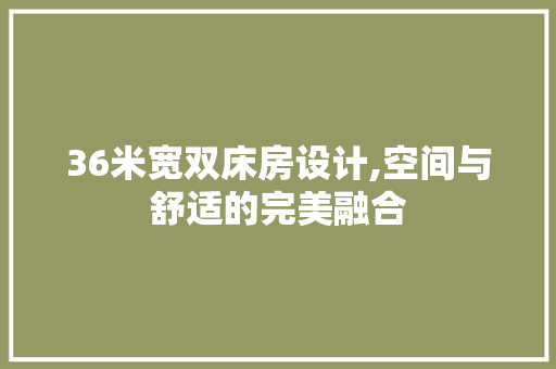 36米宽双床房设计,空间与舒适的完美融合
