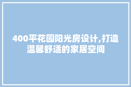 400平花园阳光房设计,打造温馨舒适的家居空间