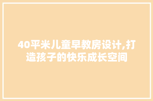 40平米儿童早教房设计,打造孩子的快乐成长空间