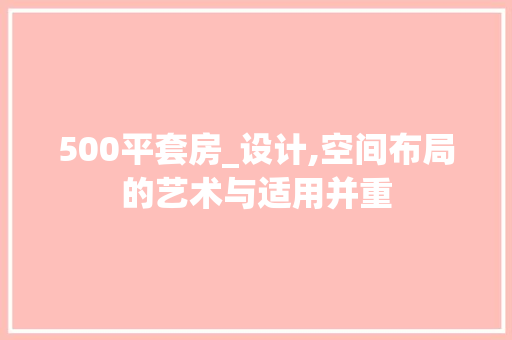 500平套房_设计,空间布局的艺术与适用并重