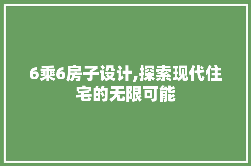 6乘6房子设计,探索现代住宅的无限可能