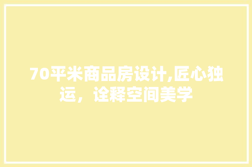 70平米商品房设计,匠心独运，诠释空间美学