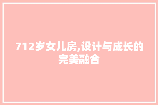 712岁女儿房,设计与成长的完美融合