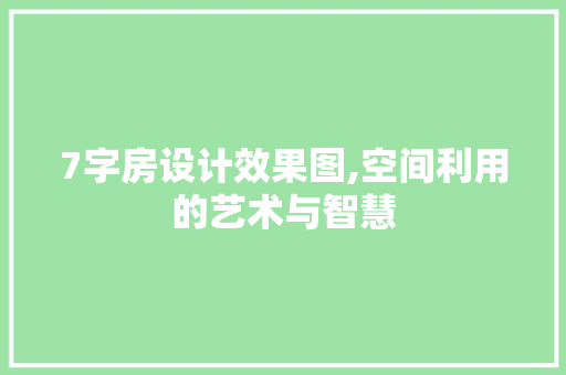 7字房设计效果图,空间利用的艺术与智慧