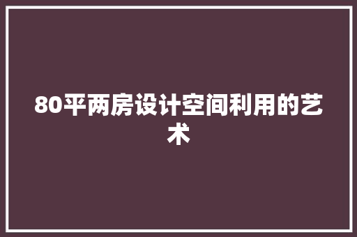 80平两房设计空间利用的艺术