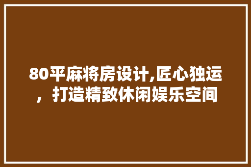 80平麻将房设计,匠心独运，打造精致休闲娱乐空间