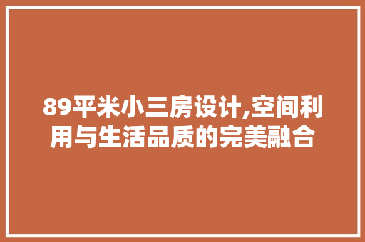 89平米小三房设计,空间利用与生活品质的完美融合