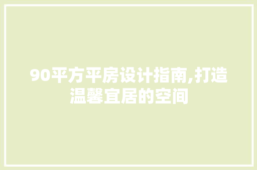 90平方平房设计指南,打造温馨宜居的空间