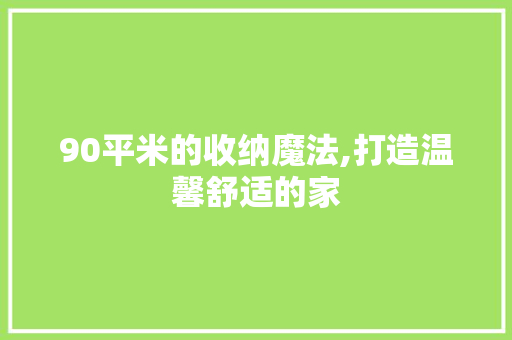 90平米的收纳魔法,打造温馨舒适的家