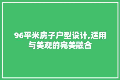 96平米房子户型设计,适用与美观的完美融合