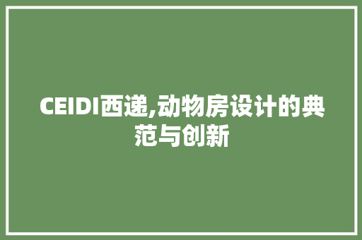 CEIDI西递,动物房设计的典范与创新