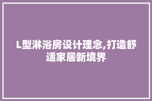 L型淋浴房设计理念,打造舒适家居新境界