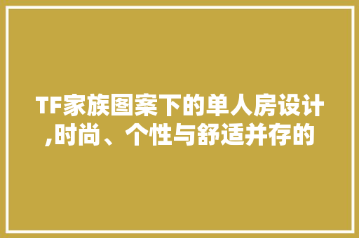TF家族图案下的单人房设计,时尚、个性与舒适并存的现代居住空间
