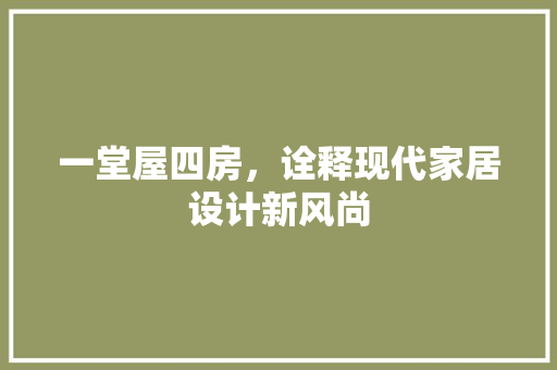 一堂屋四房，诠释现代家居设计新风尚