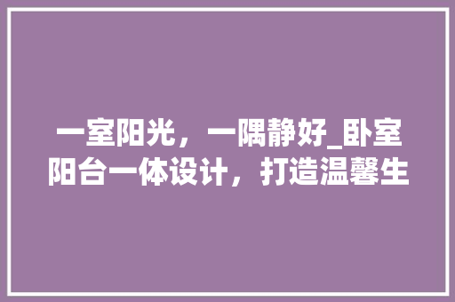 一室阳光，一隅静好_卧室阳台一体设计，打造温馨生活空间