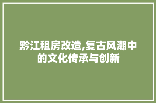 黔江租房改造,复古风潮中的文化传承与创新