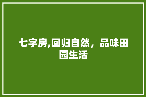 七字房,回归自然，品味田园生活