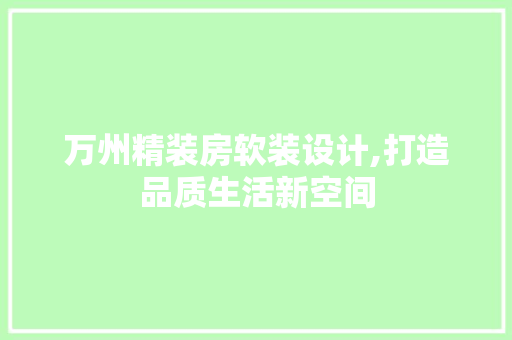 万州精装房软装设计,打造品质生活新空间