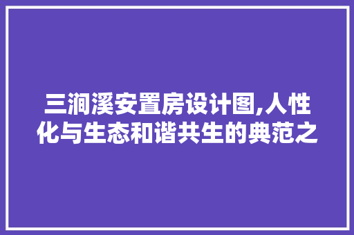 三涧溪安置房设计图,人性化与生态和谐共生的典范之作