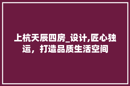 上杭天辰四房_设计,匠心独运，打造品质生活空间