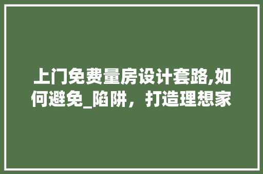 上门免费量房设计套路,如何避免_陷阱，打造理想家居空间