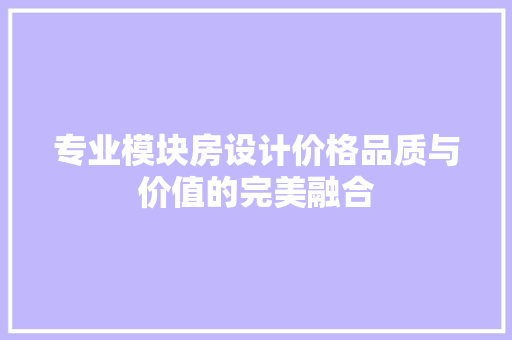 专业模块房设计价格品质与价值的完美融合