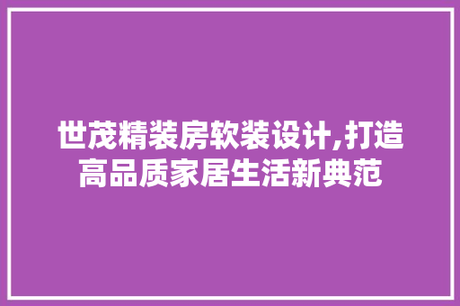 世茂精装房软装设计,打造高品质家居生活新典范