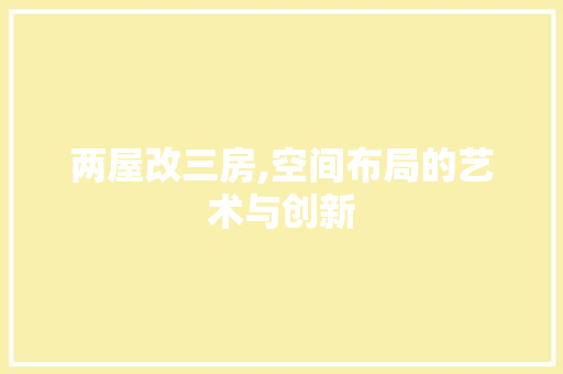 两屋改三房,空间布局的艺术与创新