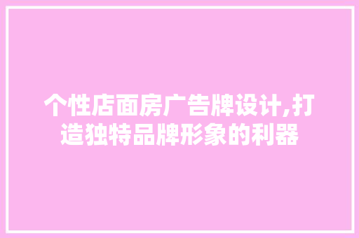 个性店面房广告牌设计,打造独特品牌形象的利器