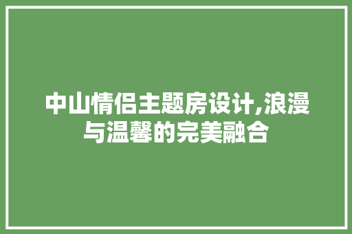 中山情侣主题房设计,浪漫与温馨的完美融合