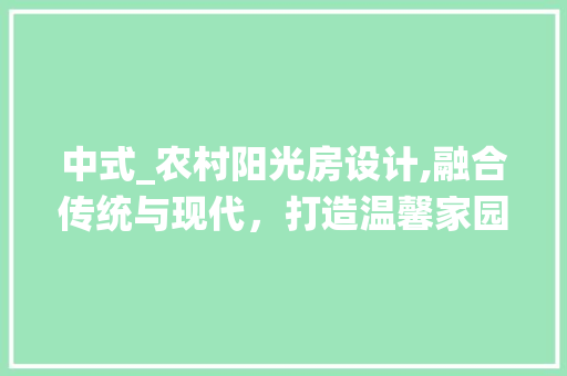 中式_农村阳光房设计,融合传统与现代，打造温馨家园