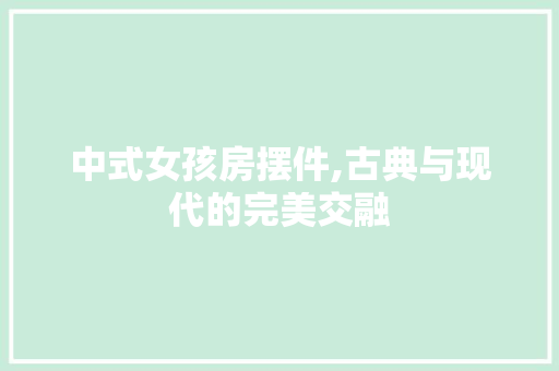中式女孩房摆件,古典与现代的完美交融