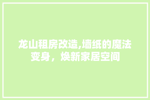 龙山租房改造,墙纸的魔法变身，焕新家居空间
