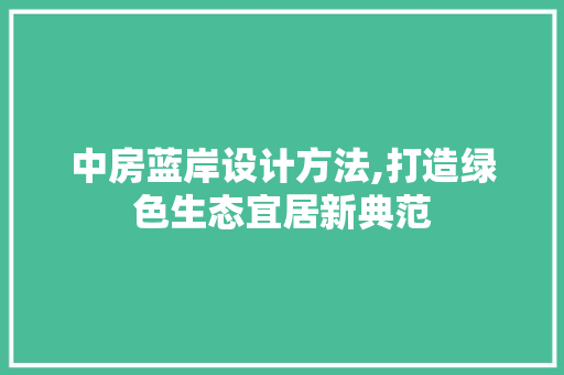 中房蓝岸设计方法,打造绿色生态宜居新典范