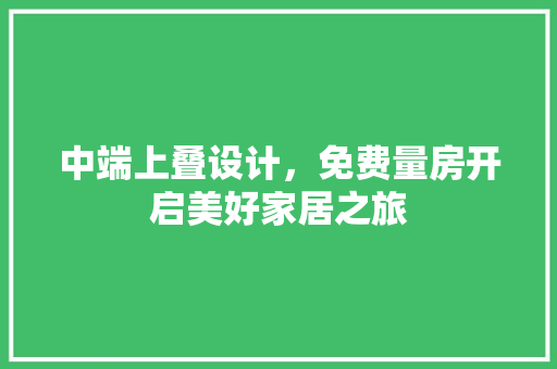 中端上叠设计，免费量房开启美好家居之旅