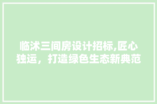 临沭三间房设计招标,匠心独运，打造绿色生态新典范
