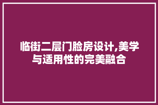 临街二层门脸房设计,美学与适用性的完美融合