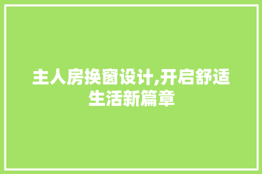 主人房换窗设计,开启舒适生活新篇章