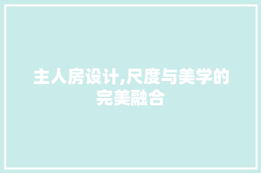 主人房设计,尺度与美学的完美融合