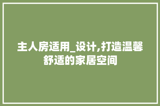主人房适用_设计,打造温馨舒适的家居空间