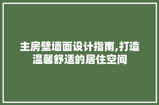 主房壁墙面设计指南,打造温馨舒适的居住空间