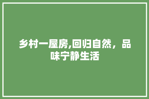 乡村一屋房,回归自然，品味宁静生活