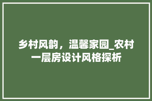 乡村风韵，温馨家园_农村一层房设计风格探析